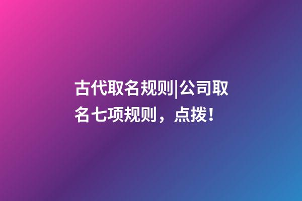 古代取名规则|公司取名七项规则，点拨！-第1张-公司起名-玄机派